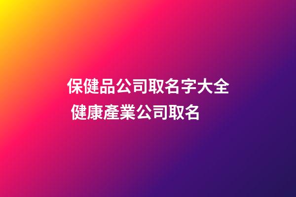 保健品公司取名字大全 健康產業公司取名